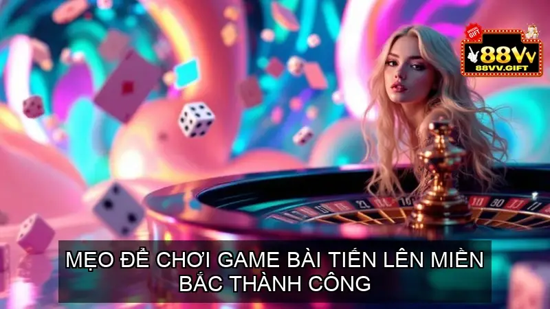 Mẹo Để Chơi Game Bài Tiến Lên Miền Bắc Thành Công