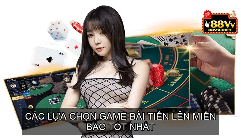 Các Lựa Chọn Game Bài Tiến Lên Miền Bắc Tốt Nhất